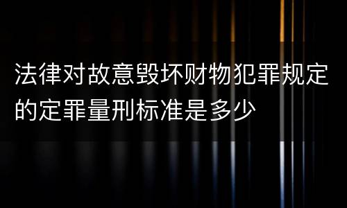 法律对故意毁坏财物犯罪规定的定罪量刑标准是多少