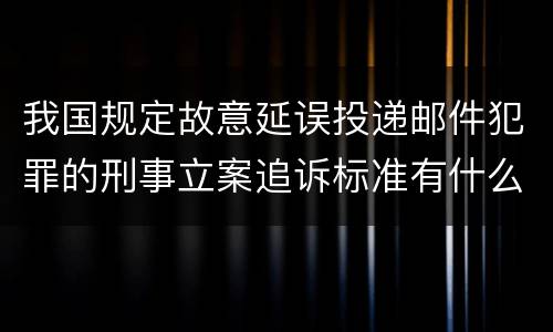我国规定故意延误投递邮件犯罪的刑事立案追诉标准有什么规定