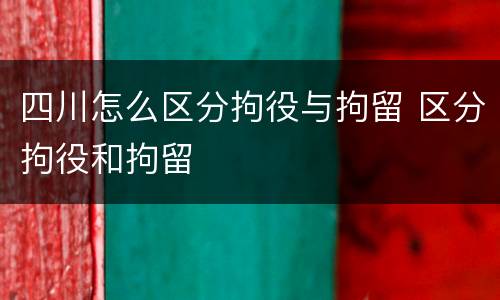 四川怎么区分拘役与拘留 区分拘役和拘留