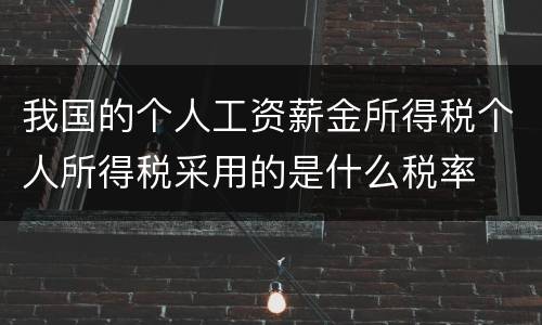 我国的个人工资薪金所得税个人所得税采用的是什么税率