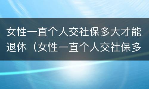 女性一直个人交社保多大才能退休（女性一直个人交社保多大才能退休呢）