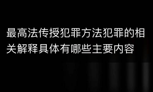 最高法传授犯罪方法犯罪的相关解释具体有哪些主要内容