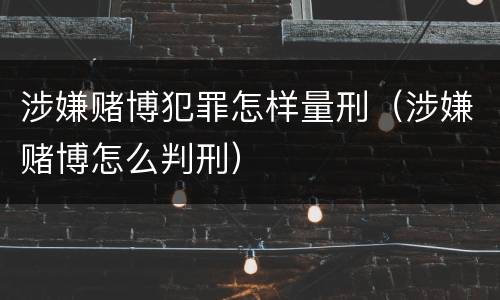 涉嫌赌博犯罪怎样量刑（涉嫌赌博怎么判刑）