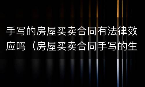 手写的房屋买卖合同有法律效应吗（房屋买卖合同手写的生效吗）