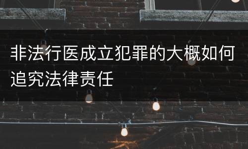 非法行医成立犯罪的大概如何追究法律责任
