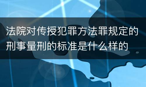 法院对传授犯罪方法罪规定的刑事量刑的标准是什么样的