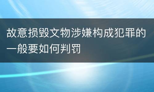 故意损毁文物涉嫌构成犯罪的一般要如何判罚