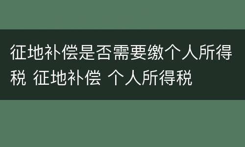 征地补偿是否需要缴个人所得税 征地补偿 个人所得税