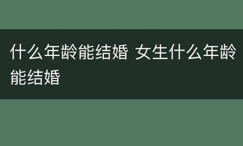 什么年龄能结婚 女生什么年龄能结婚