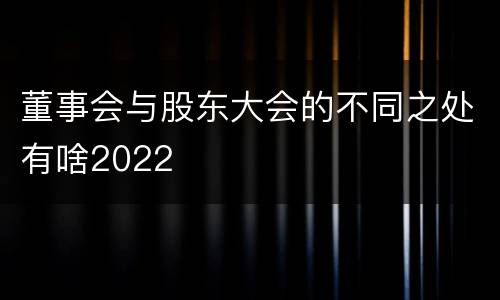 董事会与股东大会的不同之处有啥2022