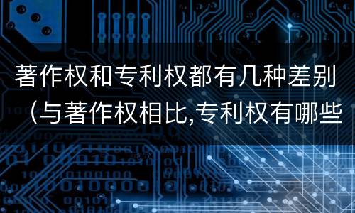 著作权和专利权都有几种差别（与著作权相比,专利权有哪些特征）