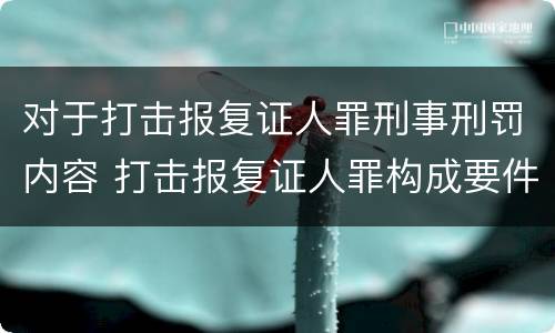 对于打击报复证人罪刑事刑罚内容 打击报复证人罪构成要件