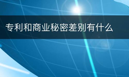 专利和商业秘密差别有什么