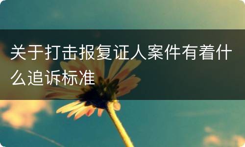 关于打击报复证人案件有着什么追诉标准