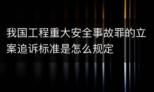 我国工程重大安全事故罪的立案追诉标准是怎么规定