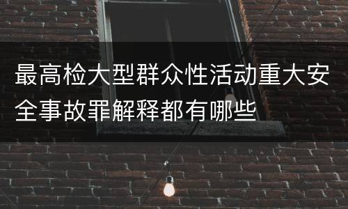 最高检大型群众性活动重大安全事故罪解释都有哪些