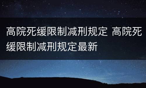 高院死缓限制减刑规定 高院死缓限制减刑规定最新