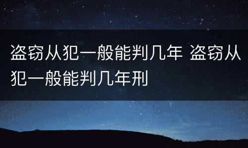 盗窃从犯一般能判几年 盗窃从犯一般能判几年刑