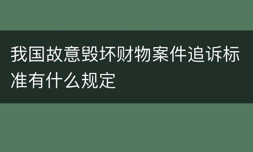 我国故意毁坏财物案件追诉标准有什么规定