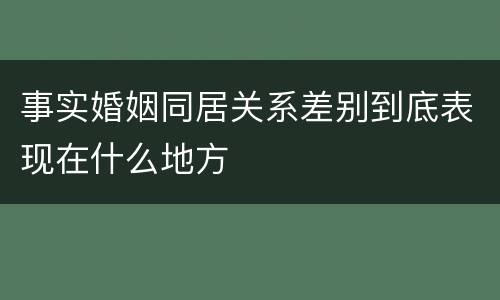 事实婚姻同居关系差别到底表现在什么地方