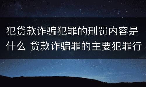 犯贷款诈骗犯罪的刑罚内容是什么 贷款诈骗罪的主要犯罪行为