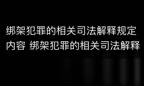绑架犯罪的相关司法解释规定内容 绑架犯罪的相关司法解释规定内容是什么