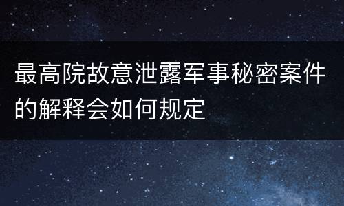 最高院故意泄露军事秘密案件的解释会如何规定