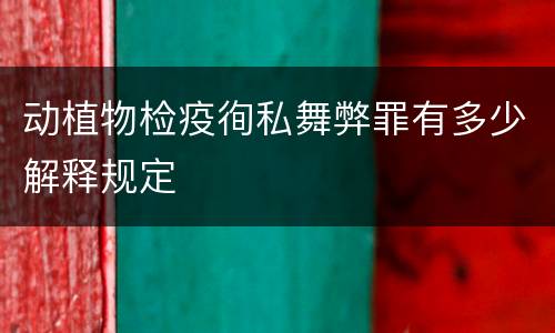 动植物检疫徇私舞弊罪有多少解释规定
