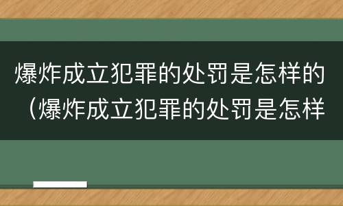 爆炸成立犯罪的处罚是怎样的（爆炸成立犯罪的处罚是怎样的）