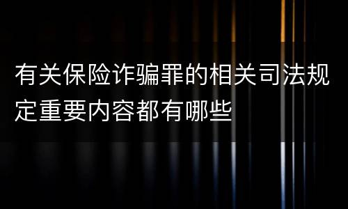 有关保险诈骗罪的相关司法规定重要内容都有哪些