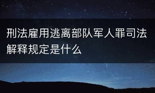 刑法雇用逃离部队军人罪司法解释规定是什么
