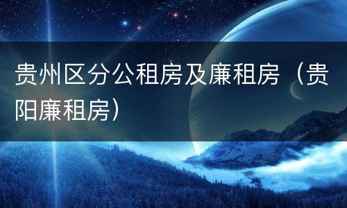 贵州区分公租房及廉租房（贵阳廉租房）