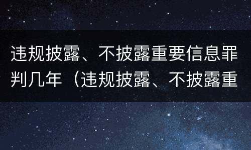 违规披露、不披露重要信息罪判几年（违规披露、不披露重要信息罪案例）