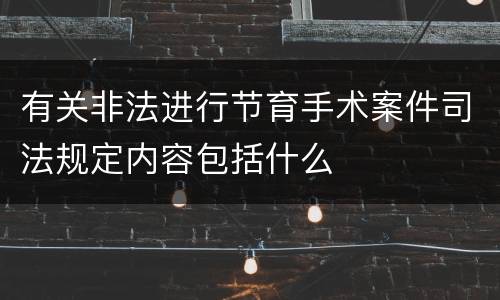 有关非法进行节育手术案件司法规定内容包括什么