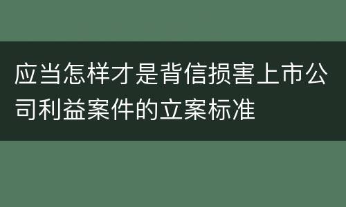 应当怎样才是背信损害上市公司利益案件的立案标准