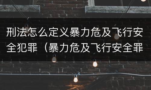 刑法怎么定义暴力危及飞行安全犯罪（暴力危及飞行安全罪的客观要件）