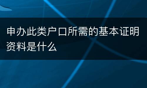 申办此类户口所需的基本证明资料是什么