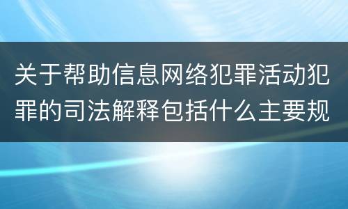 关于帮助信息网络犯罪活动犯罪的司法解释包括什么主要规定