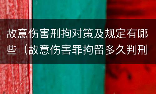 故意伤害刑拘对策及规定有哪些（故意伤害罪拘留多久判刑）