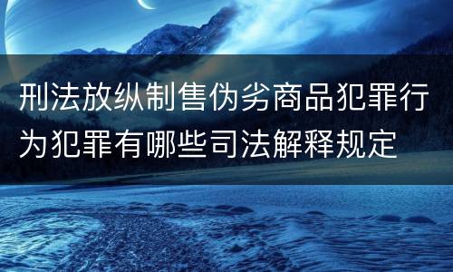 刑法放纵制售伪劣商品犯罪行为犯罪有哪些司法解释规定