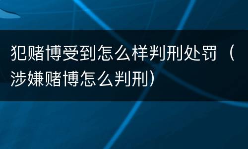 犯赌博受到怎么样判刑处罚（涉嫌赌博怎么判刑）
