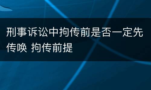 刑事诉讼中拘传前是否一定先传唤 拘传前提