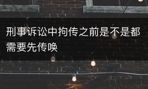 刑事诉讼中拘传之前是不是都需要先传唤
