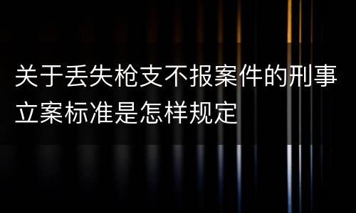 关于丢失枪支不报案件的刑事立案标准是怎样规定