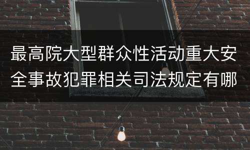 最高院大型群众性活动重大安全事故犯罪相关司法规定有哪些主要内容