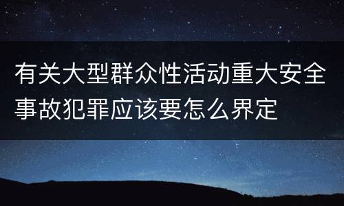 有关大型群众性活动重大安全事故犯罪应该要怎么界定