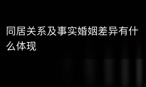 同居关系及事实婚姻差异有什么体现