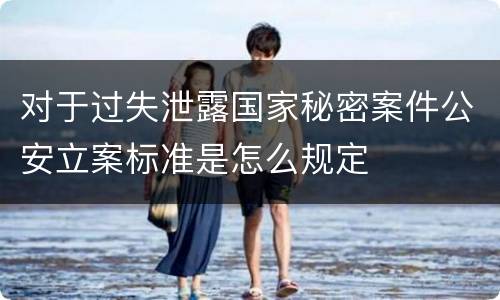 对于过失泄露国家秘密案件公安立案标准是怎么规定