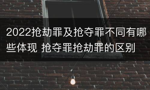 2022抢劫罪及抢夺罪不同有哪些体现 抢夺罪抢劫罪的区别