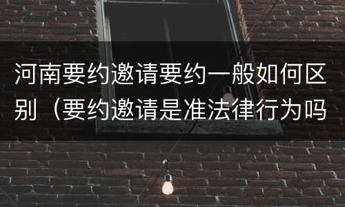 河南要约邀请要约一般如何区别（要约邀请是准法律行为吗）